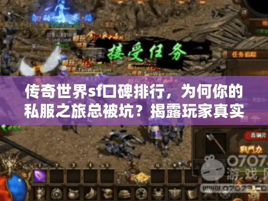 传奇世界sf口碑排行,为何你的私服之旅总被坑?揭露玩家真实反馈真相 传奇世界sf口碑排行,为何你的私服之旅总被坑?揭露玩家真实反馈真相