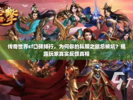 传奇世界sf口碑排行,为何你的私服之旅总被坑?揭露玩家真实反馈真相 传奇世界sf口碑排行,为何你的私服之旅总被坑?揭露玩家真实反馈真相