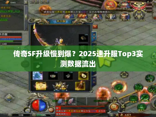 传奇SF升级慢到爆？2025速升服Top3实测数据流出