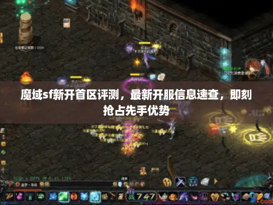 魔域sf新开首区评测，最新开服信息速查，即刻抢占先手优势