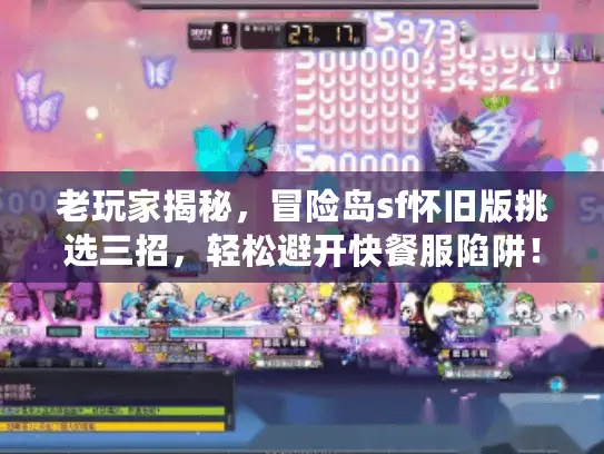 老玩家揭秘，冒险岛sf怀旧版挑选三招，轻松避开快餐服陷阱！