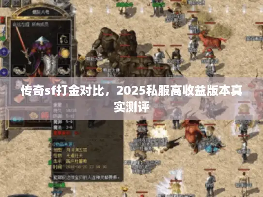 传奇sf打金对比，2025私服高收益版本真实测评