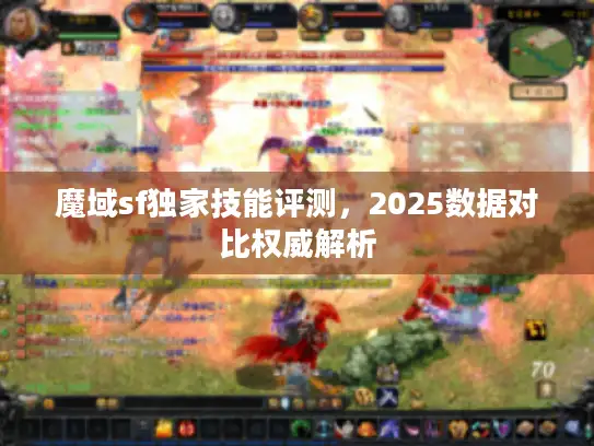 魔域sf独家技能评测，2025数据对比权威解析