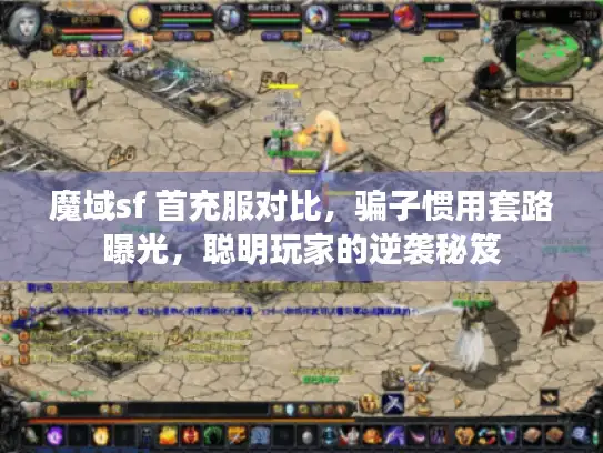 魔域sf 首充服对比，骗子惯用套路曝光，聪明玩家的逆袭秘笈