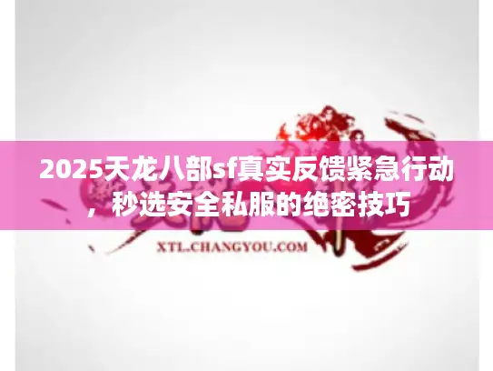 2025天龙八部sf真实反馈紧急行动，秒选安全私服的绝密技巧