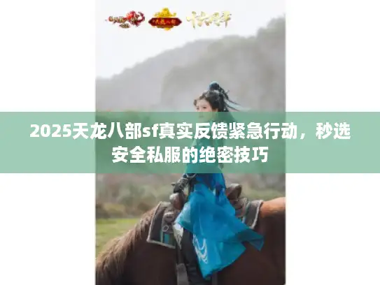 2025天龙八部sf真实反馈紧急行动，秒选安全私服的绝密技巧