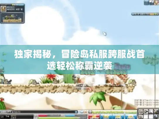 独家揭秘，冒险岛私服跨服战首选轻松称霸逆袭