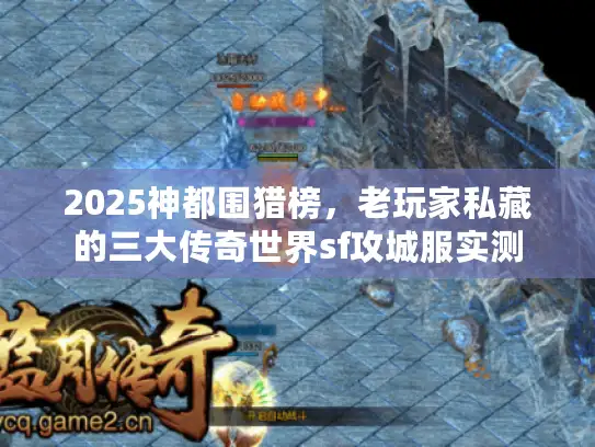 2025神都围猎榜，老玩家私藏的三大传奇世界sf攻城服实测