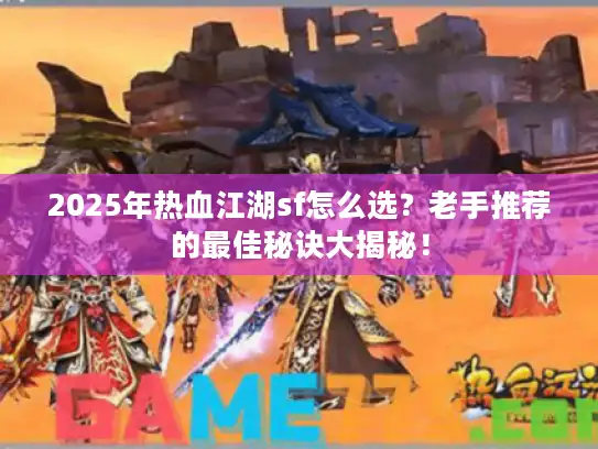 2025年热血江湖sf怎么选？老手推荐的最佳秘诀大揭秘！