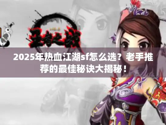 2025年热血江湖sf怎么选？老手推荐的最佳秘诀大揭秘！