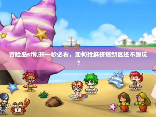冒险岛sf刚开一秒必看，如何抢鲜挤爆新区还不踩坑？