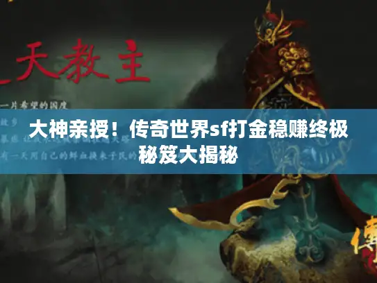 大神亲授！传奇世界sf打金稳赚终极秘笈大揭秘