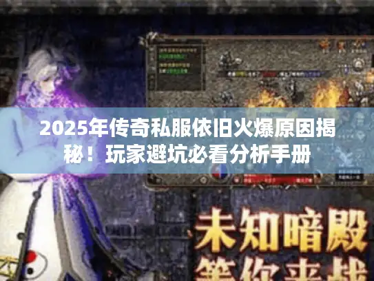 2025年传奇私服依旧火爆原因揭秘！玩家避坑必看分析手册