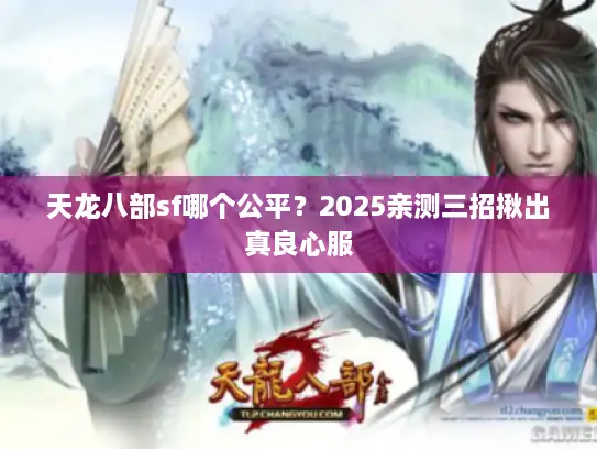 天龙八部sf哪个公平？2025亲测三招揪出真良心服