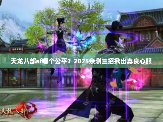 天龙八部sf哪个公平？2025亲测三招揪出真良心服