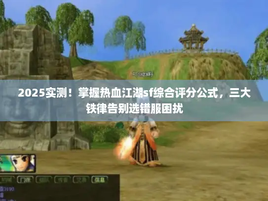 2025实测！掌握热血江湖sf综合评分公式，三大铁律告别选错服困扰