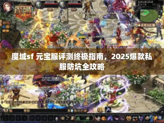 魔域sf 元宝服评测终极指南，2025爆款私服防坑全攻略