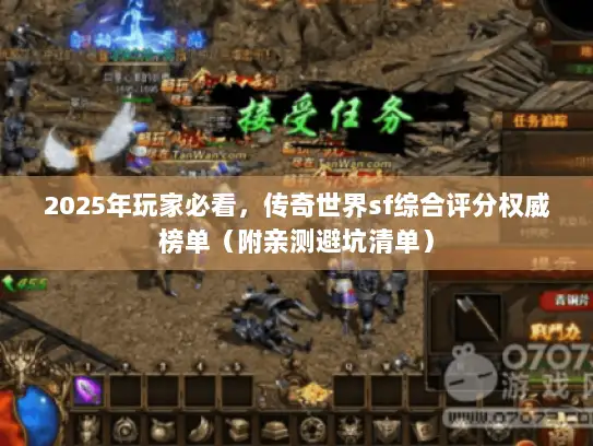 2025年玩家必看，传奇世界sf综合评分权威榜单（附亲测避坑清单）