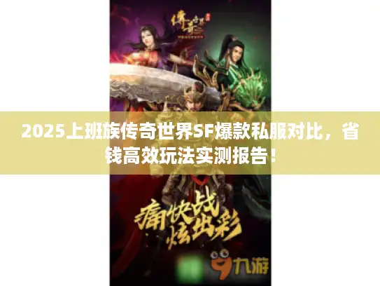 2025上班族传奇世界SF爆款私服对比，省钱高效玩法实测报告！