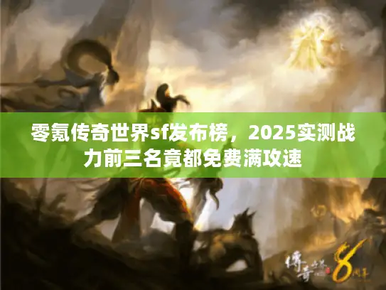 零氪传奇世界sf发布榜，2025实测战力前三名竟都免费满攻速