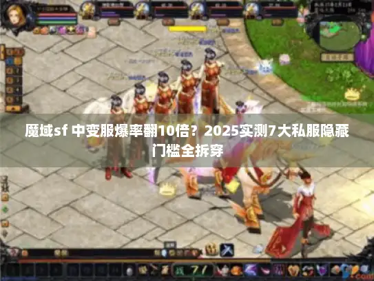 魔域sf 中变服爆率翻10倍？2025实测7大私服隐藏门槛全拆穿