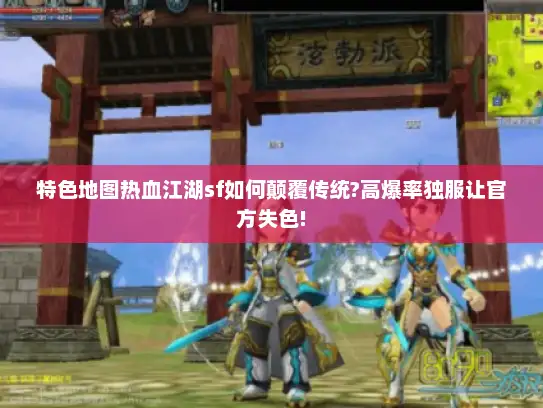 特色地图热血江湖sf如何颠覆传统?高爆率独服让官方失色!