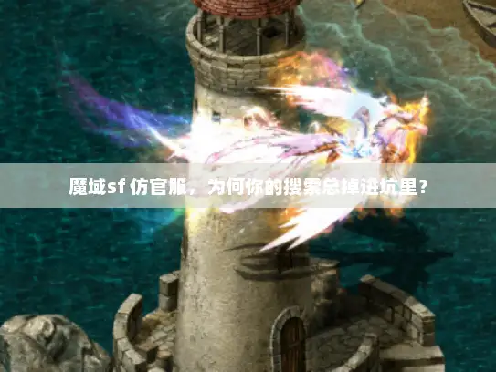 魔域sf 仿官服，为何你的搜索总掉进坑里？