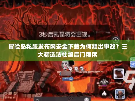 冒险岛私服发布网安全下载为何频出事故？三大筛选法杜绝后门程序