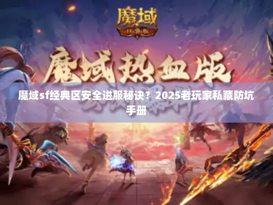 魔域sf经典区安全进服秘诀？2025老玩家私藏防坑手册
