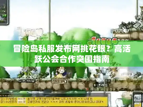 冒险岛私服发布网挑花眼？高活跃公会合作突围指南