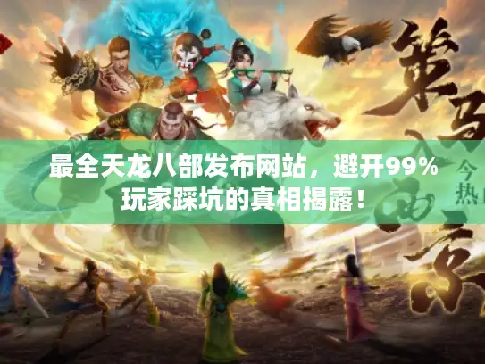 最全天龙八部发布网站,避开99%玩家踩坑的真相揭露! 最全天龙八部发布网站,避开99%玩家踩坑的真相揭露!