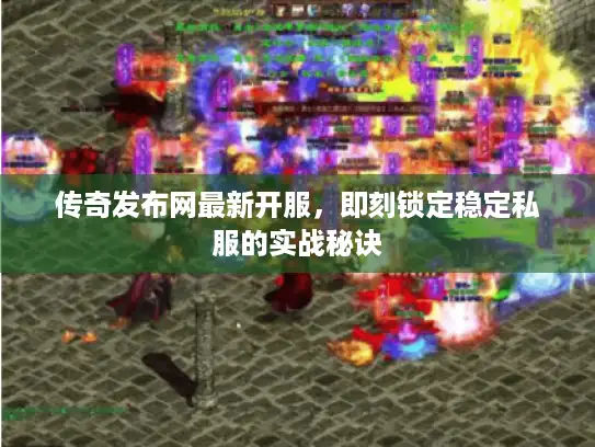 传奇发布网最新开服，即刻锁定稳定私服的实战秘诀