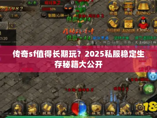 传奇sf值得长期玩？2025私服稳定生存秘籍大公开
