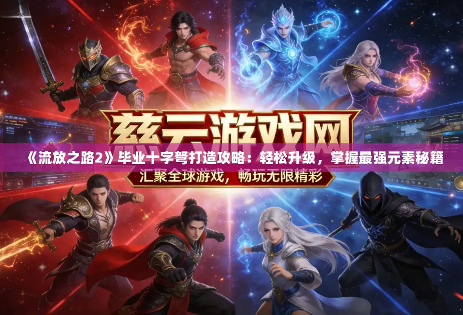 《流放之路2》毕业十字弩打造攻略：轻松升级，掌握最强元素秘籍