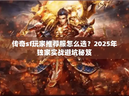 传奇sf玩家推荐服怎么选？2025年独家实战避坑秘笈