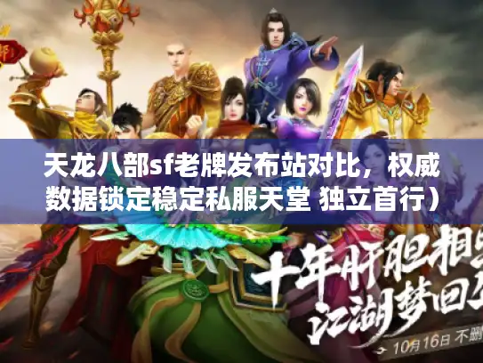 天龙八部sf老牌发布站对比,权威数据锁定稳定私服天堂 独立首行) 天龙八部sf老牌发布站对比,权威数据锁定稳定私服天堂 独立首行)