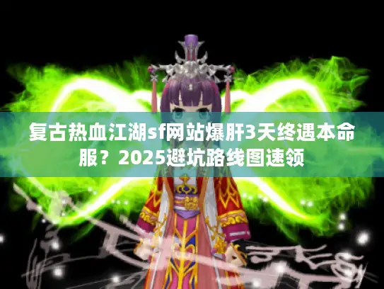 复古热血江湖sf网站爆肝3天终遇本命服?2025避坑路线图速领 复古热血江湖sf网站爆肝3天终遇本命服?2025避坑路线图速领