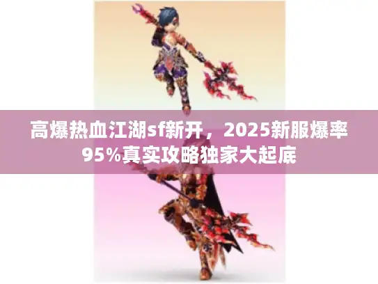 高爆热血江湖sf新开，2025新服爆率95%真实攻略独家大起底