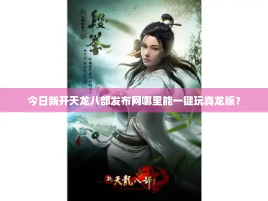 今日新开天龙八部发布网哪里能一键玩真龙版? 今日新开天龙八部发布网哪里能一键玩真龙版?