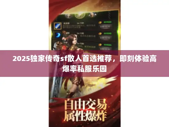 2025独家传奇sf散人首选推荐，即刻体验高爆率私服乐园