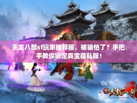 天龙八部sf玩家推荐服，被骗怕了？手把手教你锁定真宝藏私服！