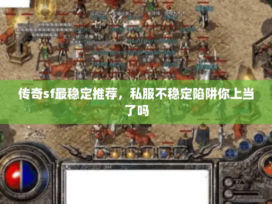 传奇sf最稳定推荐，私服不稳定陷阱你上当了吗