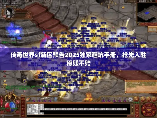 传奇世界sf新区预告2025独家避坑手册，抢先入驻稳赚不赔