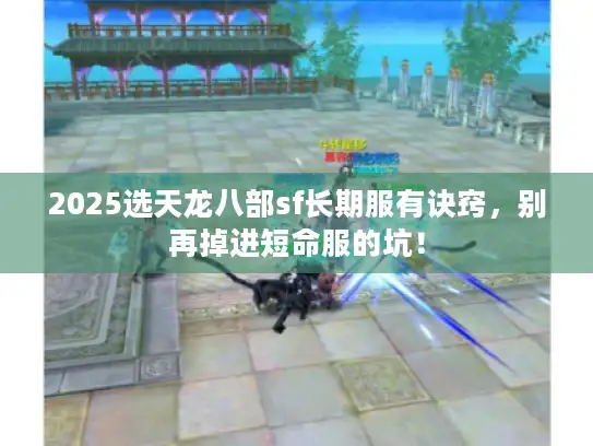 2025选天龙八部sf长期服有诀窍，别再掉进短命服的坑！