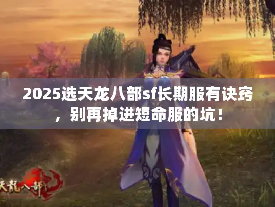 2025选天龙八部sf长期服有诀窍，别再掉进短命服的坑！