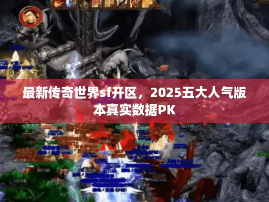 最新传奇世界sf开区，2025五大人气版本真实数据PK