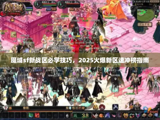 魔域sf新战区必学技巧,2025火爆新区速冲榜指南 魔域sf新战区必学技巧,2025火爆新区速冲榜指南