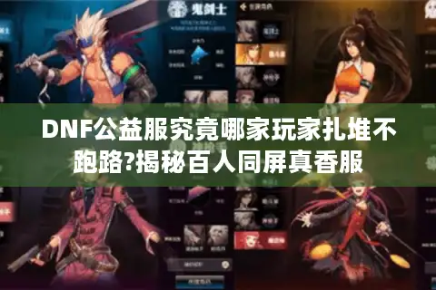 DNF公益服究竟哪家玩家扎堆不跑路?揭秘百人同屏真香服