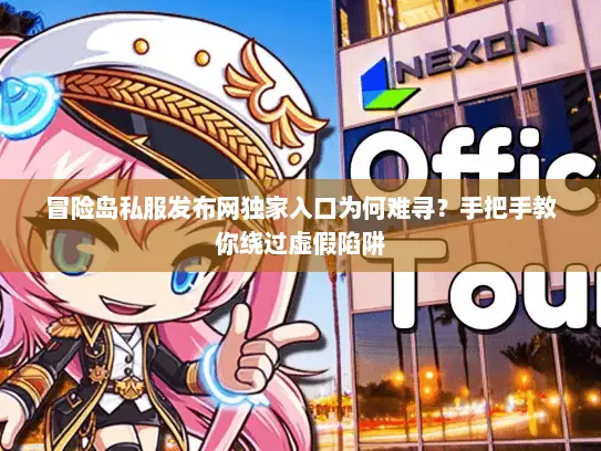 冒险岛私服发布网独家入口为何难寻？手把手教你绕过虚假陷阱