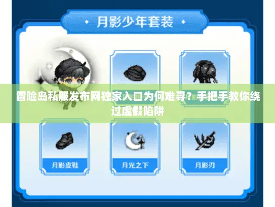 冒险岛私服发布网独家入口为何难寻？手把手教你绕过虚假陷阱